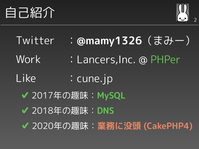 Twitter
Work
Like
✔ 2017年の趣味：MySQL
✔ 2018年の趣味：DNS
✔ 2020年の趣味：業務に没頭 (CakePHP4)
：@mamy1326（まみー）
：Lancers,Inc. @ PHPer
：cune.jp
自己紹介
2
