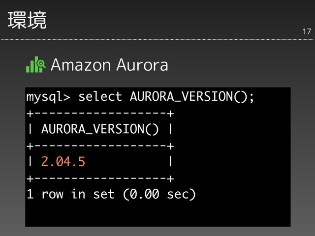 環境
Amazon Aurora
17
mysql> select AURORA_VERSION();
+------------------+
| AURORA_VERSION() |
+------------------+
| 2.04.5 |
+------------------+
1 row in set (0.00 sec)
