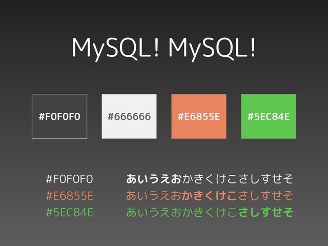 MySQL! MySQL!
#F0F0F0 #666666 #E6855E #5EC84E
#F0F0F0 　あいうえおかきくけこさしすせそ
#E6855E 　　あいうえおかきくけこさしすせそ
#5EC84E 　あいうえおかきくけこさしすせそ
