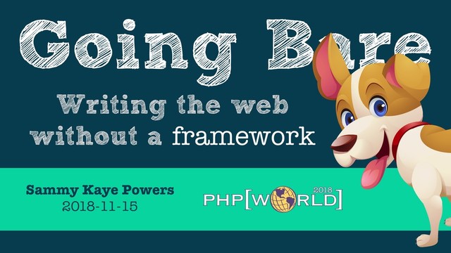 Going Bare
Writing the web
without a framework
Sammy Kaye Powers
2018-11-15
