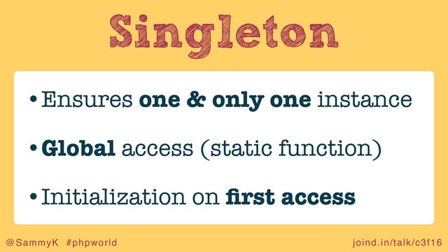 joind.in/talk/c3f16
@SammyK #phpworld
Singleton
•Ensures one & only one instance
•Global access (static function)
•Initialization on ﬁrst access
