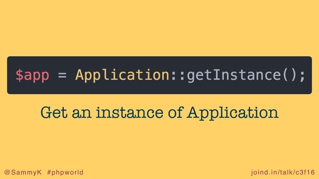 joind.in/talk/c3f16
@SammyK #phpworld
Get an instance of Application
