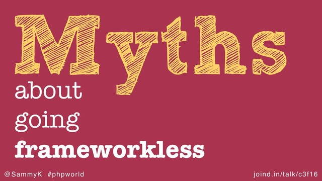 joind.in/talk/c3f16
@SammyK #phpworld
Myths
about
going
frameworkless
