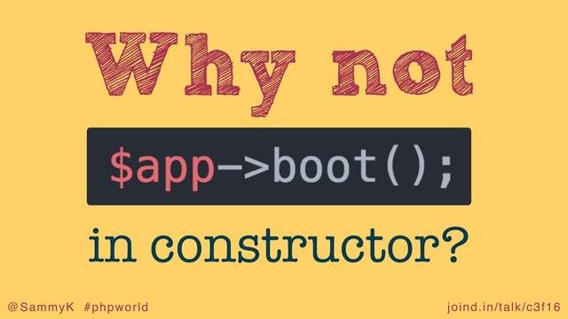 joind.in/talk/c3f16
@SammyK #phpworld
Why not
in constructor?

