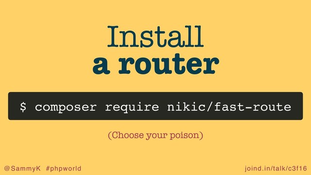 joind.in/talk/c3f16
@SammyK #phpworld
Install
a router
$ composer require nikic/fast-route
(Choose your poison)
