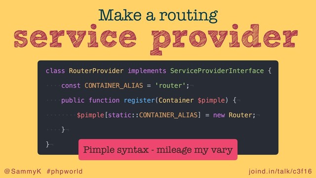 joind.in/talk/c3f16
@SammyK #phpworld
service provider
Make a routing
Pimple syntax - mileage my vary
