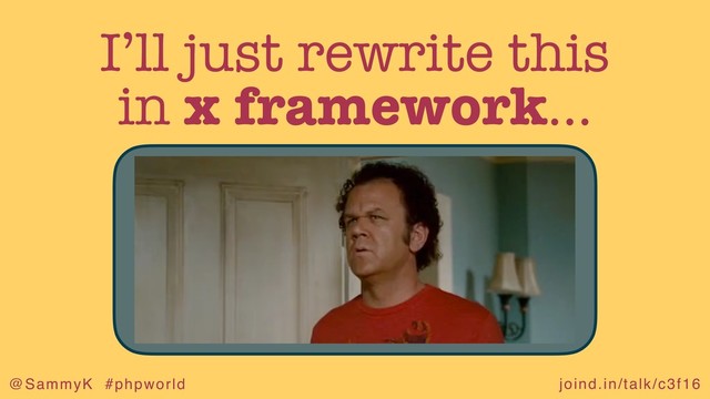 joind.in/talk/c3f16
@SammyK #phpworld
I’ll just rewrite this
in x framework…
