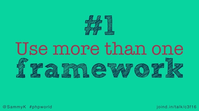 joind.in/talk/c3f16
@SammyK #phpworld
Use more than one
framework
#1
