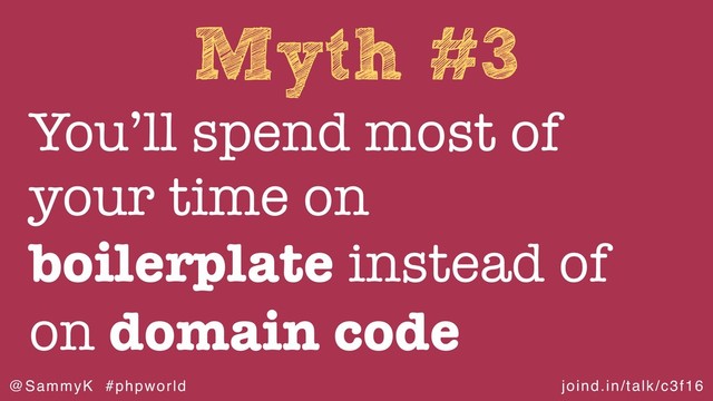 joind.in/talk/c3f16
@SammyK #phpworld
Myth #3
You’ll spend most of
your time on
boilerplate instead of
on domain code
