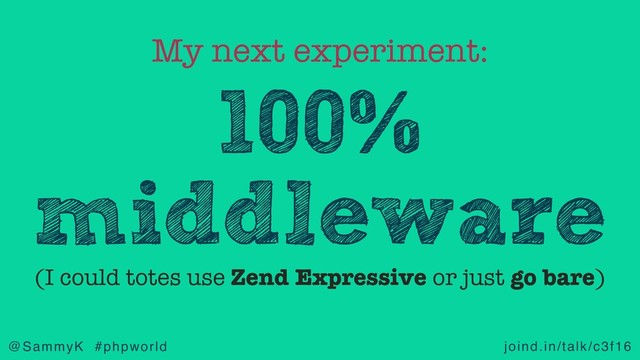 joind.in/talk/c3f16
@SammyK #phpworld
100%
middleware
My next experiment:
(I could totes use Zend Expressive or just go bare)
