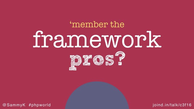 joind.in/talk/c3f16
@SammyK #phpworld
pros?
framework
‘member the
