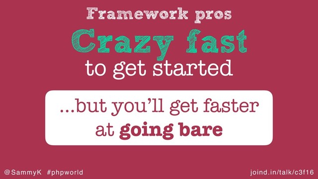 joind.in/talk/c3f16
@SammyK #phpworld
Framework pros
Crazy fast
to get started
…but you’ll get faster
at going bare

