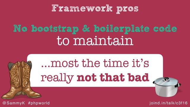 joind.in/talk/c3f16
@SammyK #phpworld
Framework pros
to maintain
…most the time it’s
really not that bad
No bootstrap & boilerplate code
