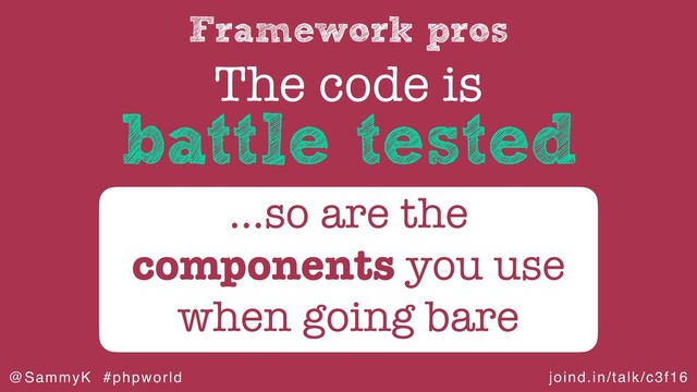joind.in/talk/c3f16
@SammyK #phpworld
Framework pros
The code is
…so are the
components you use
when going bare
battle tested
