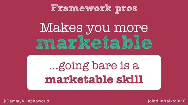 joind.in/talk/c3f16
@SammyK #phpworld
Framework pros
Makes you more
…going bare is a
marketable skill
marketable
