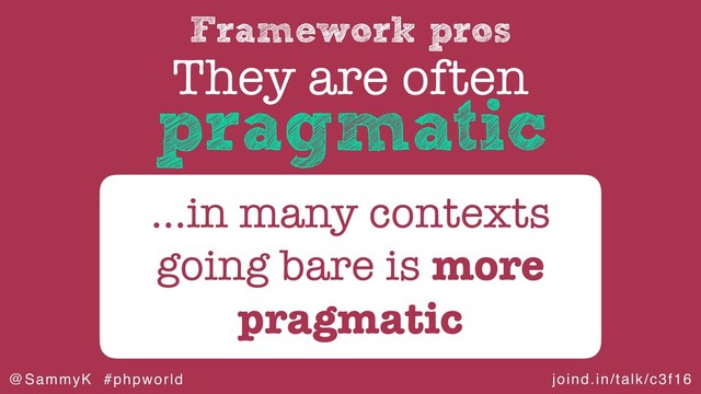 joind.in/talk/c3f16
@SammyK #phpworld
Framework pros
They are often
…in many contexts
going bare is more
pragmatic
pragmatic
