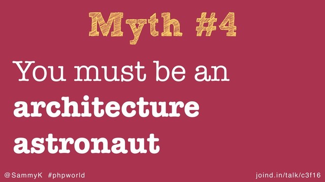 joind.in/talk/c3f16
@SammyK #phpworld
Myth #4
You must be an
architecture
astronaut
