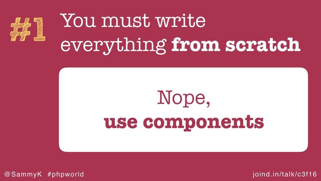 joind.in/talk/c3f16
@SammyK #phpworld
#1 You must write
everything from scratch
Nope,
use components

