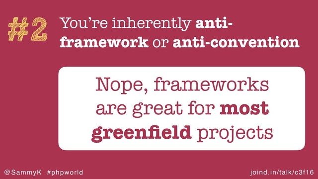 joind.in/talk/c3f16
@SammyK #phpworld
#2 You’re inherently anti-
framework or anti-convention
Nope, frameworks
are great for most
greenﬁeld projects

