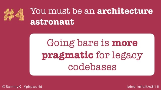 joind.in/talk/c3f16
@SammyK #phpworld
#4 You must be an architecture
astronaut
Going bare is more
pragmatic for legacy
codebases
