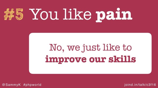 joind.in/talk/c3f16
@SammyK #phpworld
#5 You like pain
No, we just like to
improve our skills
