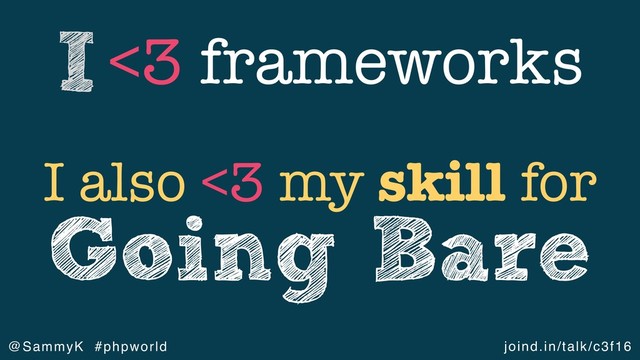 joind.in/talk/c3f16
@SammyK #phpworld
<3 frameworks
I
I also <3 my skill for
Going Bare
