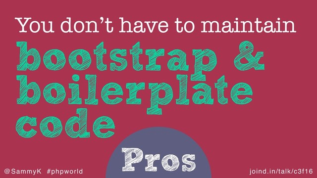 joind.in/talk/c3f16
@SammyK #phpworld
Pros
bootstrap &
boilerplate
code
You don’t have to maintain
