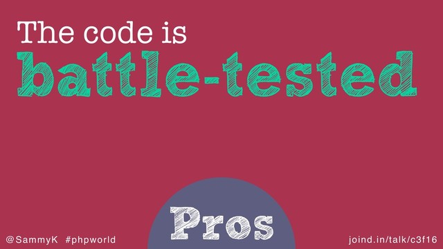 joind.in/talk/c3f16
@SammyK #phpworld
Pros
battle-tested
The code is
