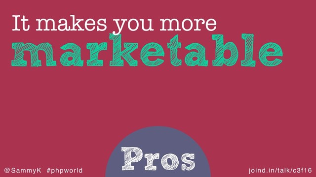 joind.in/talk/c3f16
@SammyK #phpworld
Pros
marketable
It makes you more
