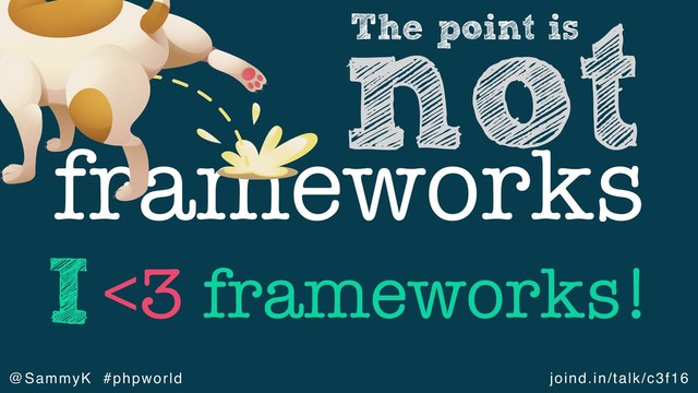 joind.in/talk/c3f16
@SammyK #phpworld
frameworks
The point is
not
<3 frameworks!
I
