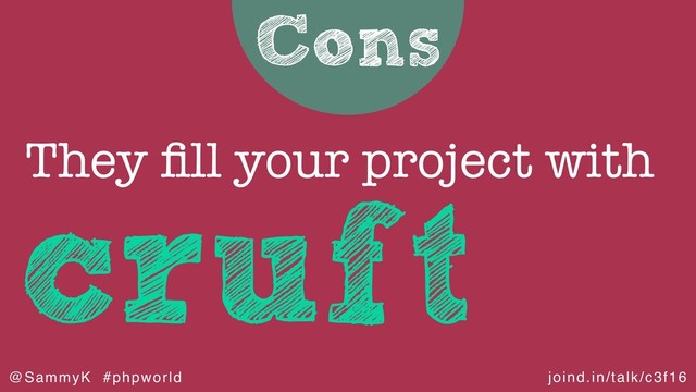 joind.in/talk/c3f16
@SammyK #phpworld
Cons
cruft
They ﬁll your project with

