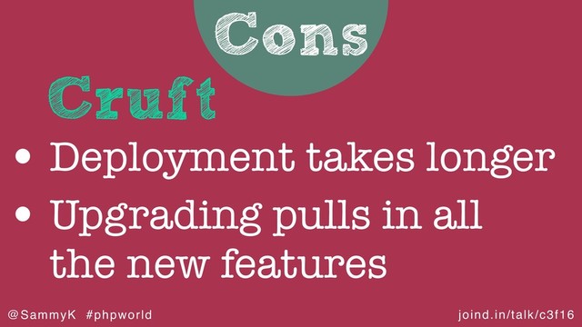 joind.in/talk/c3f16
@SammyK #phpworld
Cons
Cruft
• Deployment takes longer
• Upgrading pulls in all
the new features
