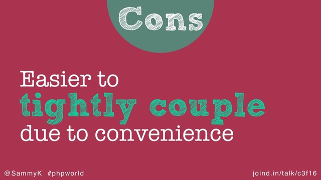 joind.in/talk/c3f16
@SammyK #phpworld
Cons
tightly couple
Easier to
due to convenience
