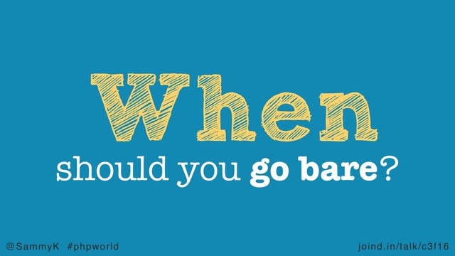 joind.in/talk/c3f16
@SammyK #phpworld
When
should you go bare?
