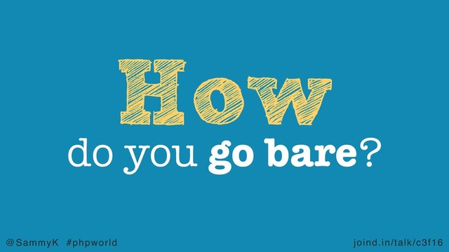 joind.in/talk/c3f16
@SammyK #phpworld
How
do you go bare?
