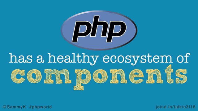 joind.in/talk/c3f16
@SammyK #phpworld
components
has a healthy ecosystem of
