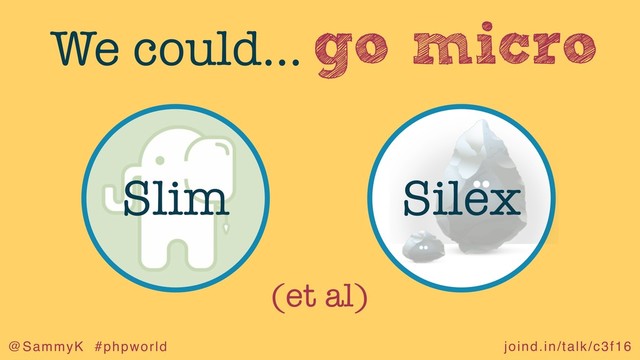 joind.in/talk/c3f16
@SammyK #phpworld
go micro
We could…
Slim Silex
(et al)
