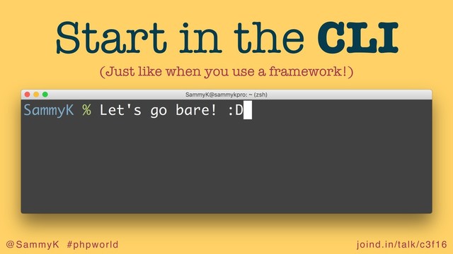 joind.in/talk/c3f16
@SammyK #phpworld
Start in the CLI
(Just like when you use a framework!)
