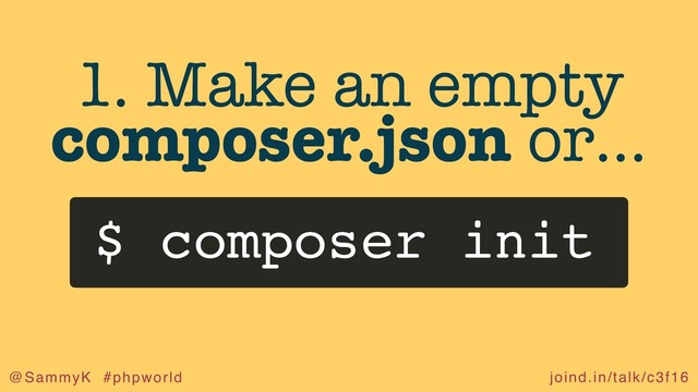joind.in/talk/c3f16
@SammyK #phpworld
1. Make an empty
composer.json or…
$ composer init
