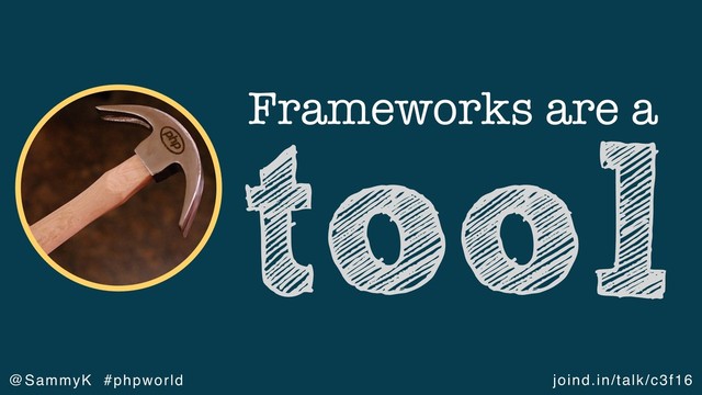 joind.in/talk/c3f16
@SammyK #phpworld
Frameworks are a
tool
