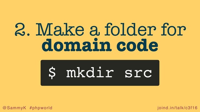 joind.in/talk/c3f16
@SammyK #phpworld
2. Make a folder for
domain code
$ mkdir src
