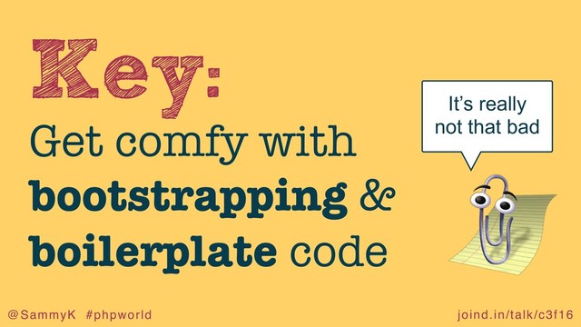 joind.in/talk/c3f16
@SammyK #phpworld
Key:
Get comfy with
bootstrapping &
boilerplate code
It’s really
not that bad
