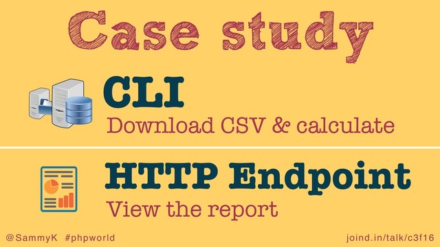 joind.in/talk/c3f16
@SammyK #phpworld
Case study
Download CSV & calculate
CLI
View the report
HTTP Endpoint
