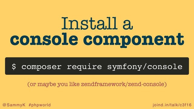 joind.in/talk/c3f16
@SammyK #phpworld
Install a
console component
$ composer require symfony/console
(or maybe you like zendframework/zend-console)
