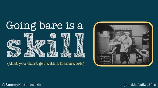 joind.in/talk/c3f16
@SammyK #phpworld
Going bare is a
skill
(that you don’t get with a framework)
