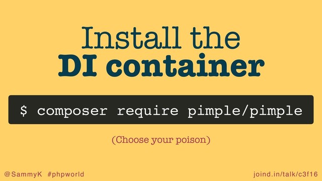 joind.in/talk/c3f16
@SammyK #phpworld
Install the
DI container
$ composer require pimple/pimple
(Choose your poison)
