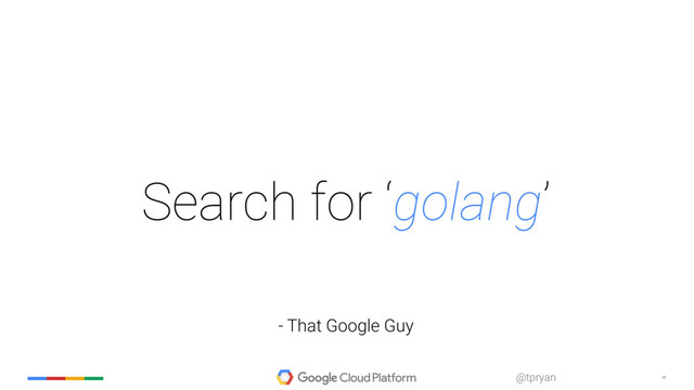 ‹#›
@tpryan
Search for ‘golang’
- That Google Guy
