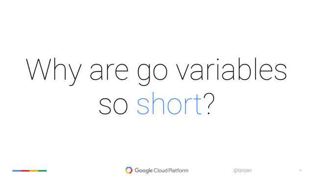 ‹#›
@tpryan
Why are go variables
so short?
