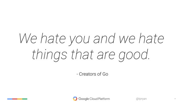 ‹#›
@tpryan
We hate you and we hate
things that are good.
- Creators of Go
