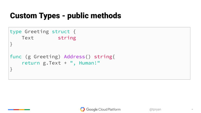 ‹#›
@tpryan
type Greeting struct {
Text string
}
func (g Greeting) Address() string{
return g.Text + ", Human!"
}
Custom Types - public methods
